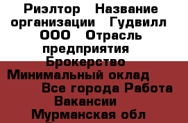 Риэлтор › Название организации ­ Гудвилл, ООО › Отрасль предприятия ­ Брокерство › Минимальный оклад ­ 100 000 - Все города Работа » Вакансии   . Мурманская обл.,Оленегорск г.